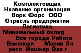 Комплектовщик › Название организации ­ Ворк Форс, ООО › Отрасль предприятия ­ Логистика › Минимальный оклад ­ 26 000 - Все города Работа » Вакансии   . Марий Эл респ.,Йошкар-Ола г.